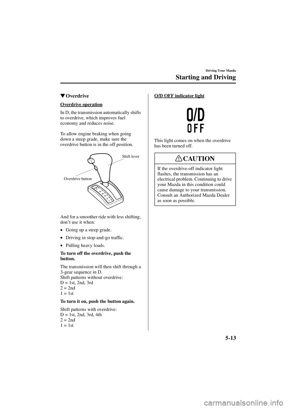 MAZDA MODEL SPEED MX-5 MIATA 2004  Owners Manual 5-13
Driving Your Mazda
Starting and Driving
Form No. 8T02-EA-03L
Overdrive
Overdrive operation
In D, the transmission automatically shifts 
to overdrive, which improves fuel 
economy and reduces noi