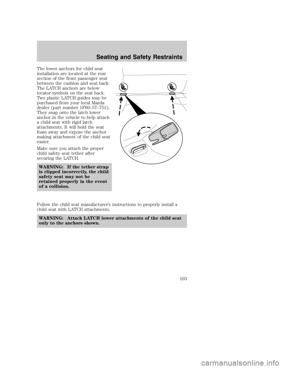 MAZDA MODEL B3000 TRUCK 2004 Owners Manual The lower anchors for child seat
installation are located at the rear
section of the front passenger seat
between the cushion and seat back.
The LATCH anchors are below
locator symbols on the seat bac MAZDA MODEL B3000 TRUCK 2004 Owners Manual The lower anchors for child seat
installation are located at the rear
section of the front passenger seat
between the cushion and seat back.
The LATCH anchors are below
locator symbols on the seat bac