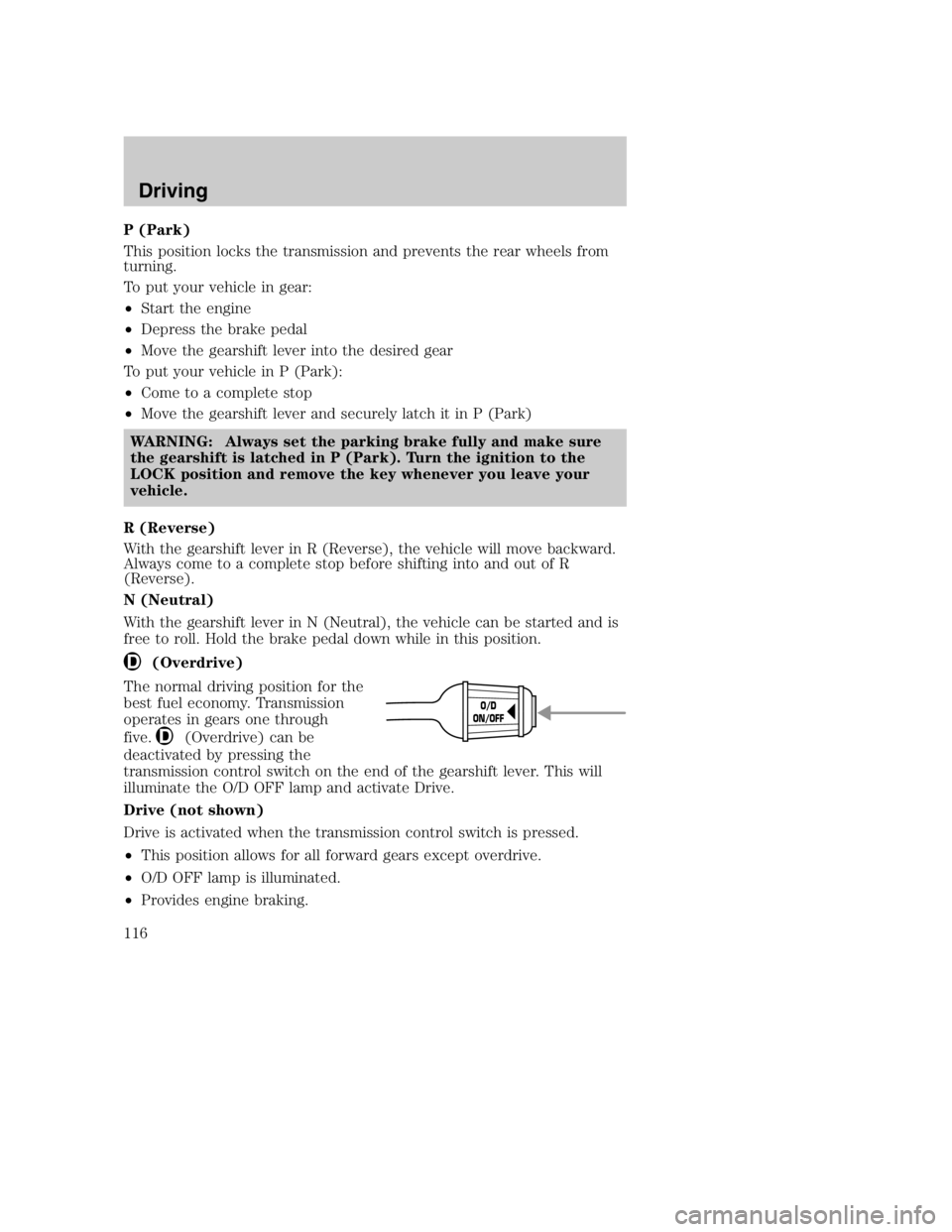 MAZDA MODEL B3000 TRUCK 2004 User Guide P (Park)
This position locks the transmission and prevents the rear wheels from
turning.
To put your vehicle in gear:
•Start the engine
• Depress the brake pedal
• Move the gearshift lever into 