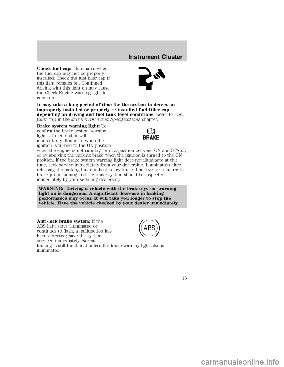 MAZDA MODEL B4000 TRUCK 2004  Owners Manual Check fuel cap:Illuminates when
the fuel cap may not be properly
installed. Check the fuel filler cap if
this light remains on. Continued
driving with this light on may cause
the Check Engine warning 