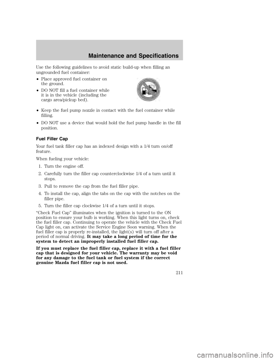 MAZDA MODEL B3000 TRUCK 2004  Owners Manual Use the following guidelines to avoid static build-up when filling an
ungrounded fuel container:
•Place approved fuel container on
the ground.
• DO NOT fill a fuel container while
it is in the veh