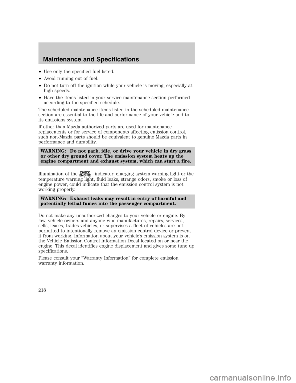 MAZDA MODEL B4000 TRUCK 2004 Service Manual •Use only the specified fuel listed.
• Avoid running out of fuel.
• Do not turn off the ignition while your vehicle is moving, especially at
high speeds.
• Have the items listed in your servic