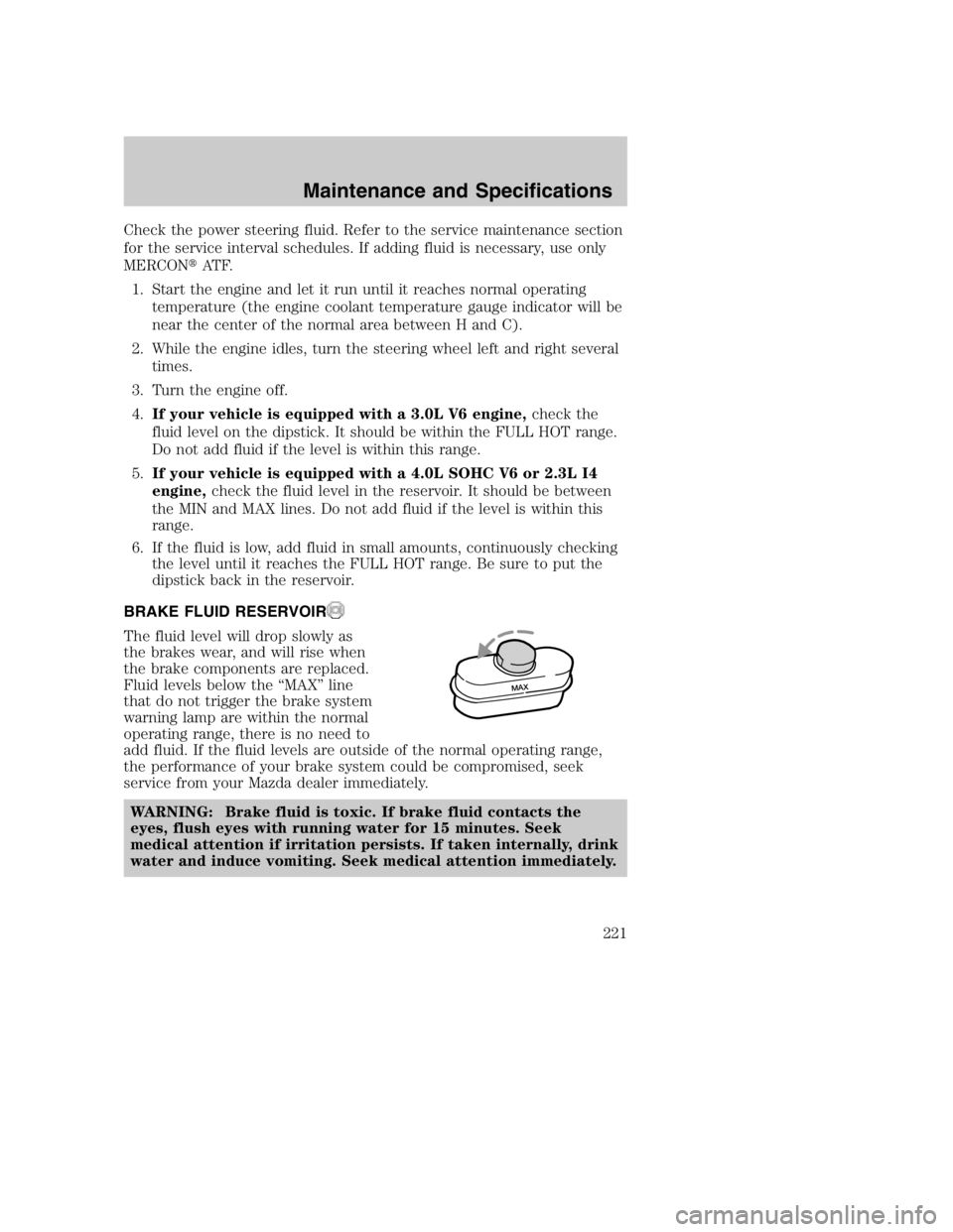 MAZDA MODEL B4000 TRUCK 2004 Service Manual Check the power steering fluid. Refer to the service maintenance section
for the service interval schedules. If adding fluid is necessary, use only
MERCONAT F.
1. Start the engine and let it run unti