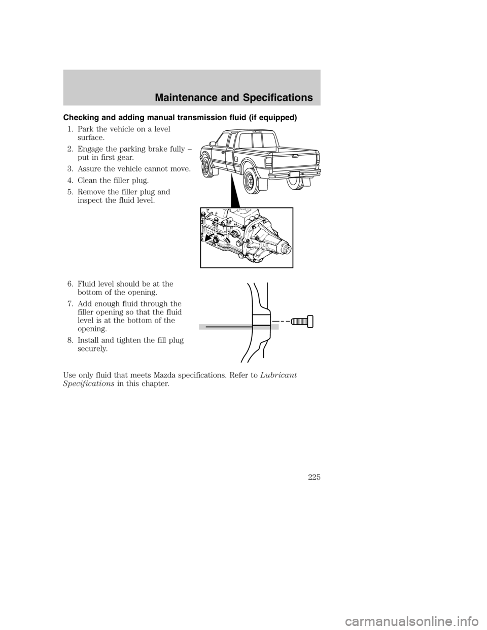 MAZDA MODEL B3000 TRUCK 2004 User Guide Checking and adding manual transmission fluid (if equipped)1. Park the vehicle on a level surface.
2. Engage the parking brake fully – put in first gear.
3. Assure the vehicle cannot move.
4. Clean 