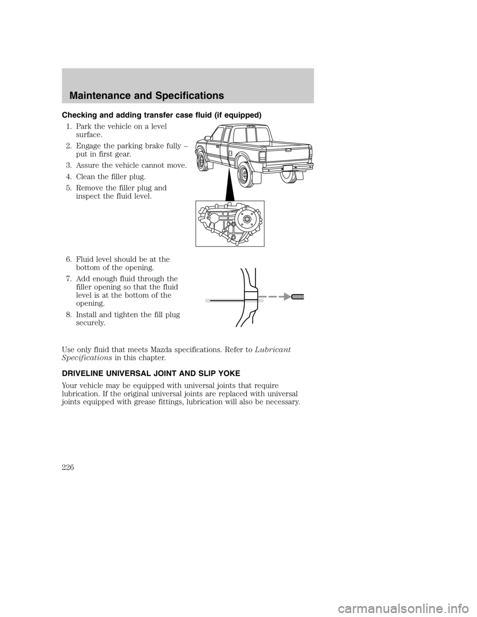 MAZDA MODEL B3000 TRUCK 2004 User Guide Checking and adding transfer case fluid (if equipped)1. Park the vehicle on a level surface.
2. Engage the parking brake fully – put in first gear.
3. Assure the vehicle cannot move.
4. Clean the fi