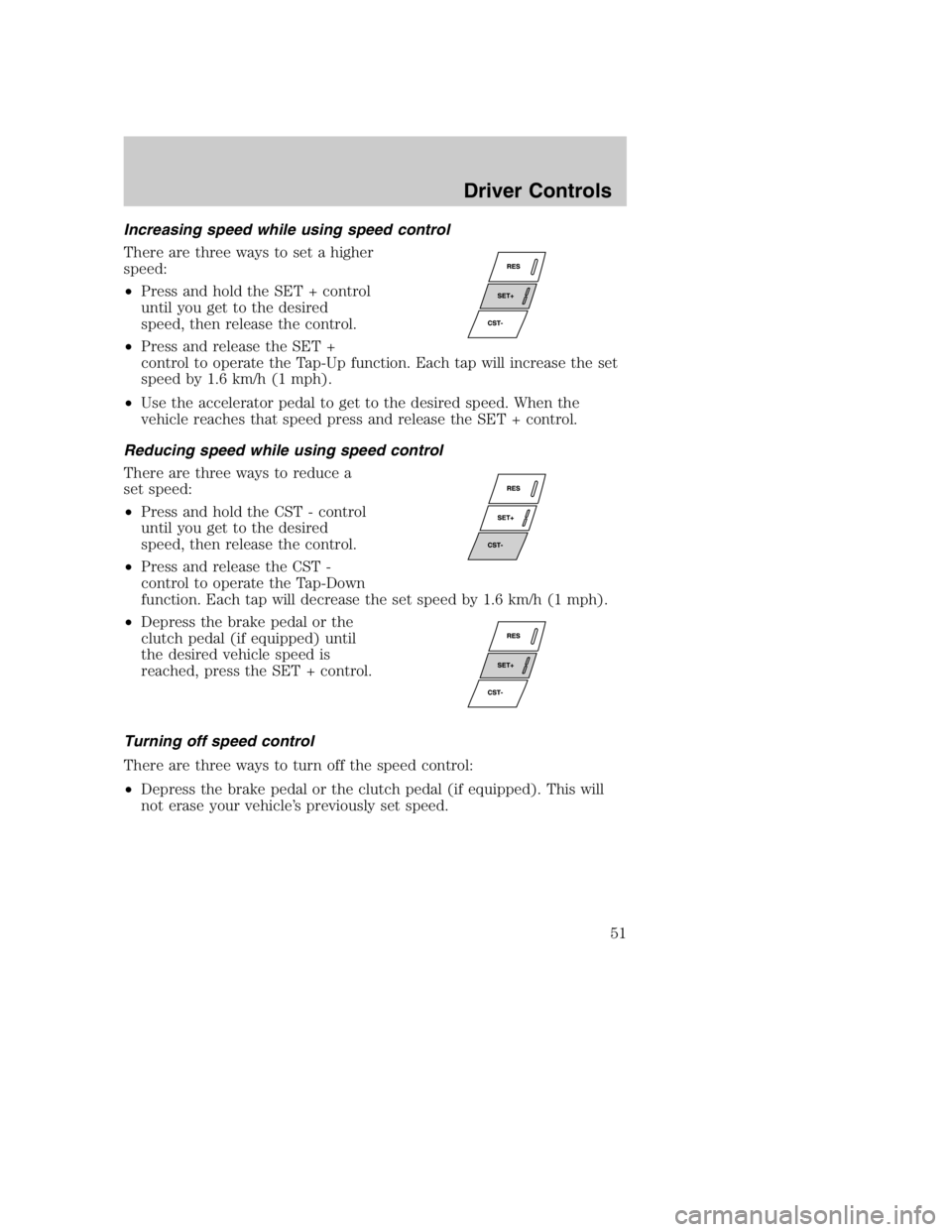 MAZDA MODEL B3000 TRUCK 2004 Workshop Manual Increasing speed while using speed control
There are three ways to set a higher
speed:
•Press and hold the SET + control
until you get to the desired
speed, then release the control.
• Press and r MAZDA MODEL B3000 TRUCK 2004 Workshop Manual Increasing speed while using speed control
There are three ways to set a higher
speed:
•Press and hold the SET + control
until you get to the desired
speed, then release the control.
• Press and r