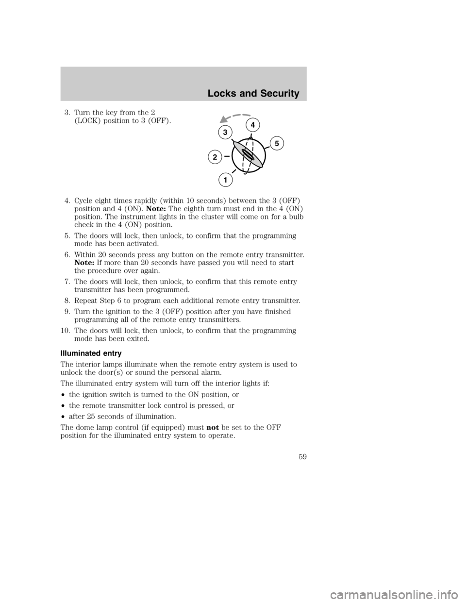 MAZDA MODEL B4000 TRUCK 2004 Owners Manual 3. Turn the key from the 2(LOCK) position to 3 (OFF).
4. Cycle eight times rapidly (within 10 seconds) between the 3 (OFF) position and 4 (ON). Note:The eighth turn must end in the 4 (ON)
position. Th MAZDA MODEL B4000 TRUCK 2004 Owners Manual 3. Turn the key from the 2(LOCK) position to 3 (OFF).
4. Cycle eight times rapidly (within 10 seconds) between the 3 (OFF) position and 4 (ON). Note:The eighth turn must end in the 4 (ON)
position. Th