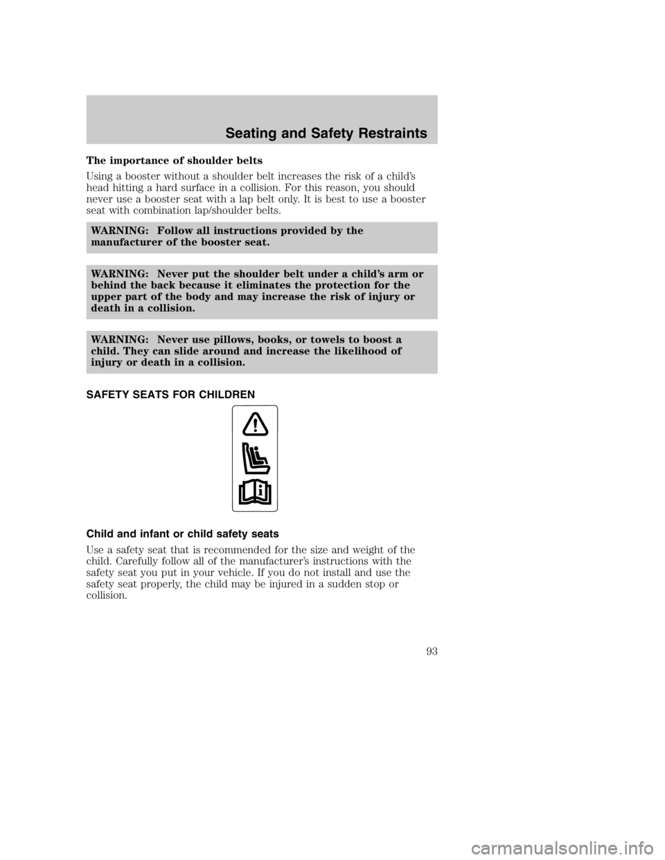 MAZDA MODEL B3000 TRUCK 2004 Owners Manual The importance of shoulder belts
Using a booster without a shoulder belt increases the risk of a child’s
head hitting a hard surface in a collision. For this reason, you should
never use a booster s MAZDA MODEL B3000 TRUCK 2004 Owners Manual The importance of shoulder belts
Using a booster without a shoulder belt increases the risk of a child’s
head hitting a hard surface in a collision. For this reason, you should
never use a booster s