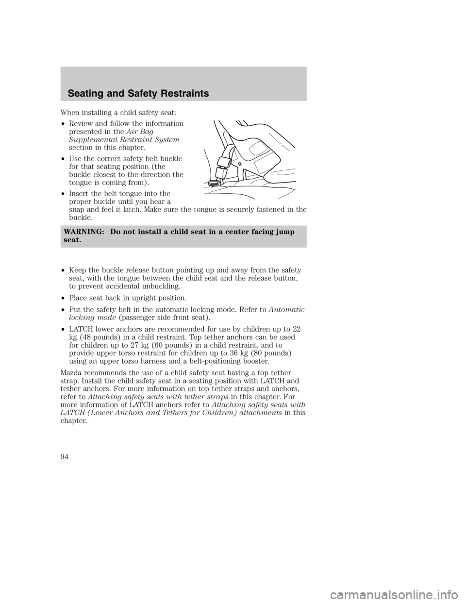 MAZDA MODEL B3000 TRUCK 2004 User Guide When installing a child safety seat:
•Review and follow the information
presented in the Air Bag
Supplemental Restraint System
section in this chapter.
• Use the correct safety belt buckle
for tha