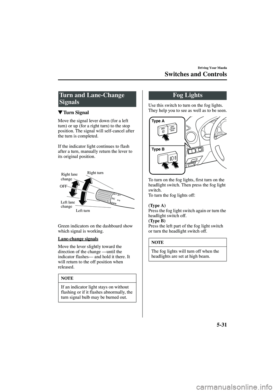MAZDA MODEL MX-5 MIATA 2003  Owners Manual 5-31
Driving Your Mazda
Switches and Controls
Form No. 8R09-EA-02G
Tu r n  S i g n a l
Move the signal lever down (for a left 
turn) or up (for a right turn) to the stop 
position. The signal will se