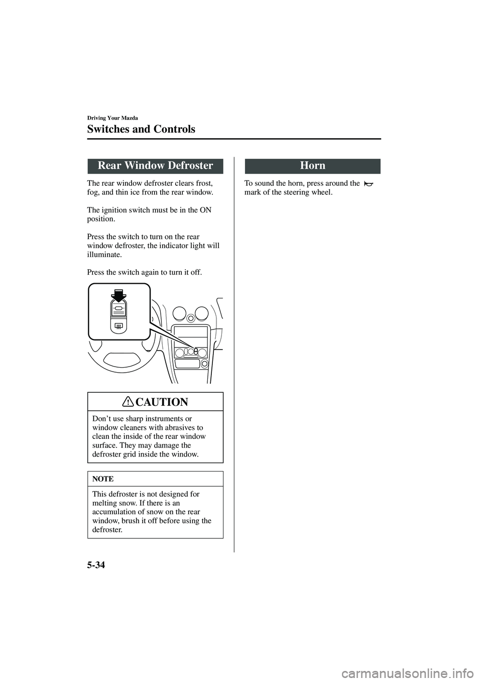 MAZDA MODEL MX-5 MIATA 2003  Owners Manual 5-34
Driving Your Mazda
Switches and Controls
Form No. 8R09-EA-02G
The rear window defroster clears frost, 
fog, and thin ice from the rear window.
The ignition switch must be in the ON 
position.
Pre