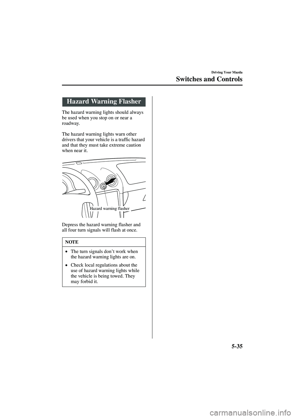 MAZDA MODEL MX-5 MIATA 2003  Owners Manual 5-35
Driving Your Mazda
Switches and Controls
Form No. 8R09-EA-02G
The hazard warning lights should always 
be used when you stop on or near a 
roadway.
The hazard warning lights warn other 
drivers t
