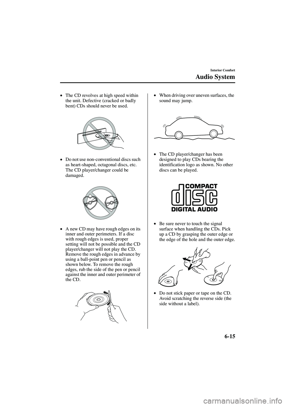 MAZDA MODEL MX-5 MIATA 2003  Owners Manual 6-15
Interior Comfort
Au di o S ys t em
Form No. 8R09-EA-02G
•The CD revolves at high speed within 
the unit. Defective (cracked or badly 
bent) CDs should never be used.
• Do not use non-conventi