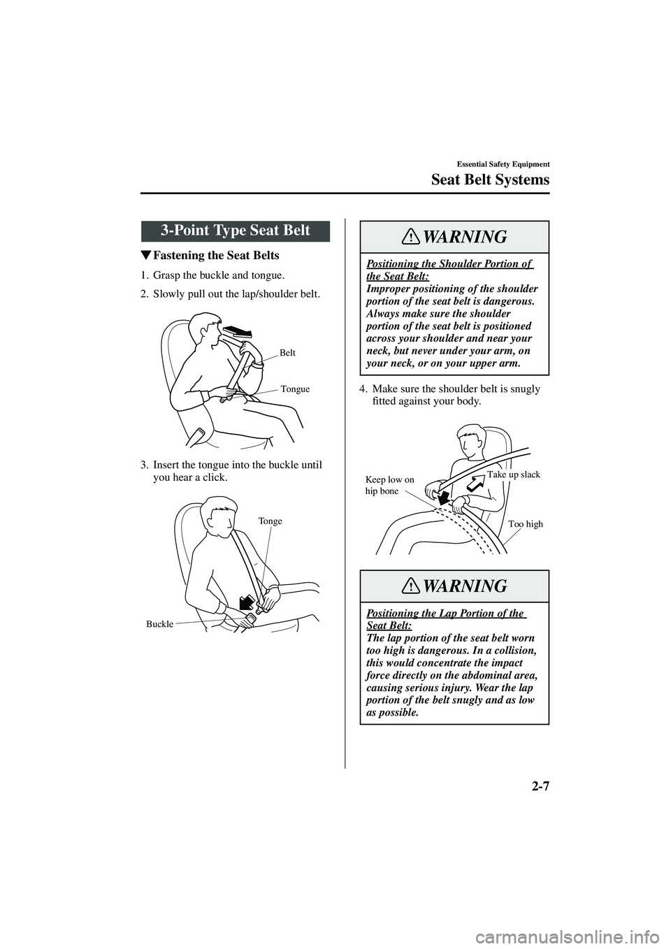 MAZDA MODEL MX-5 MIATA 2003 User Guide 2-7
Essential Safety Equipment
Seat Belt Systems
Form No. 8R09-EA-02G
Fastening the Seat Belts
1. Grasp the buckle and tongue.
2. Slowly pull out the lap/shoulder belt.
3. Insert the tongue into the 