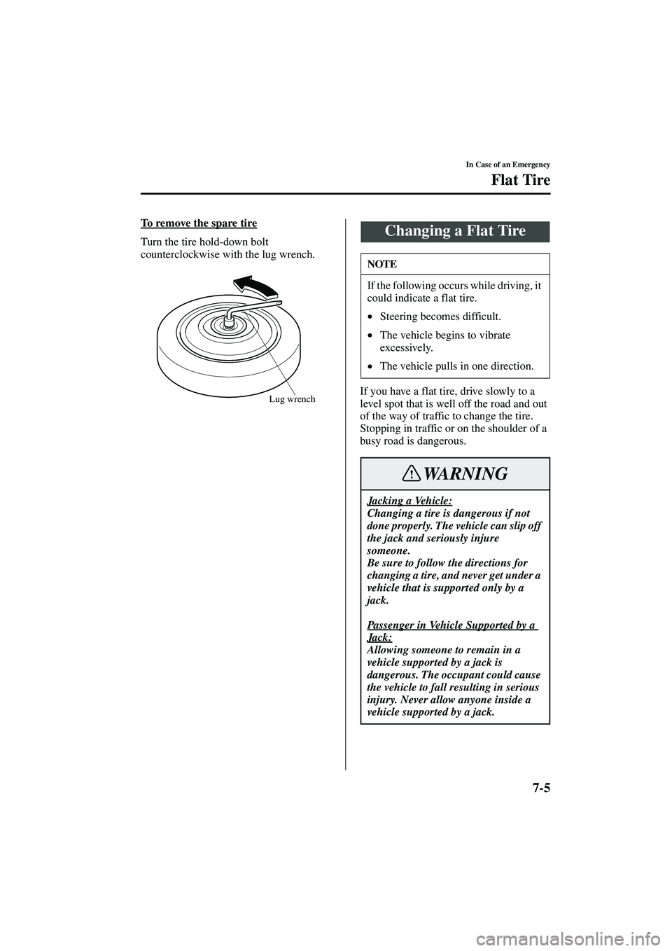 MAZDA MODEL MX-5 MIATA 2003  Owners Manual 7-5
In Case of an Emergency
Flat Tire
Form No. 8R09-EA-02G
To remove the spare tire
Turn the tire hold-down bolt 
counterclockwise with the lug wrench.If you have a flat tire, drive slowly to a 
level