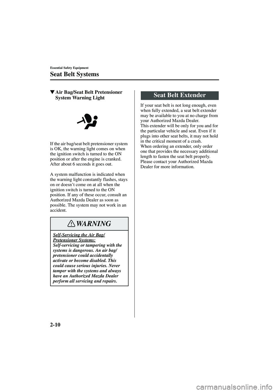 MAZDA MODEL MX-5 MIATA 2003 User Guide 2-10
Essential Safety Equipment
Seat Belt Systems
Form No. 8R09-EA-02G
Air Bag/Seat Belt Pretensioner 
System Warning Light
If the air bag/seat belt pretensioner system 
is OK, the warning light come