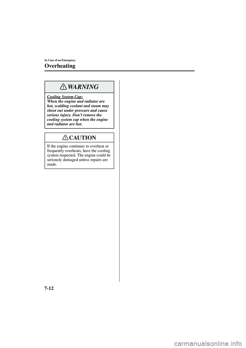 MAZDA MODEL MX-5 MIATA 2003  Owners Manual 7-12
In Case of an Emergency
Overheating
Form No. 8R09-EA-02G
Cooling System Cap:
When the engine and radiator are 
hot, scalding coolant and steam may 
shoot out under pressure and cause 
serious inj