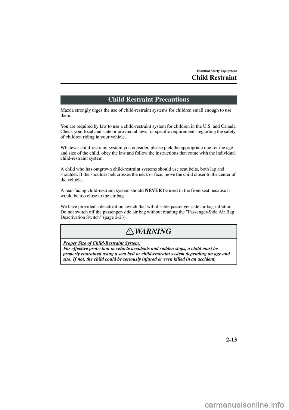 MAZDA MODEL MX-5 MIATA 2003 Owners Manual 2-13
Essential Safety Equipment
Form No. 8R09-EA-02G
Child Restraint
Mazda strongly urges the use of child-restraint systems for children small enough to use 
them.
You are required by law to use a ch