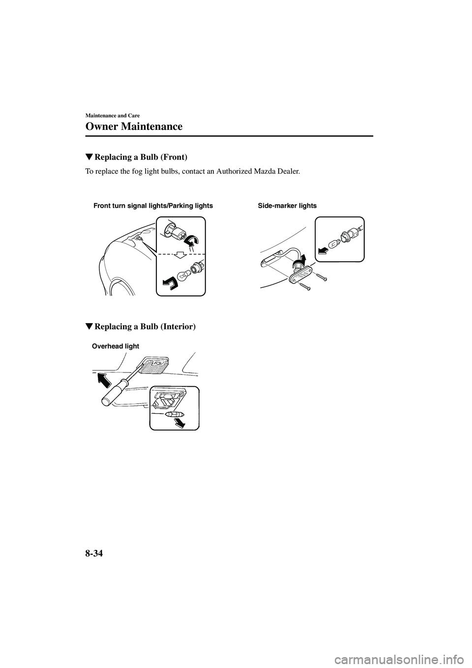 MAZDA MODEL MX-5 MIATA 2003  Owners Manual 8-34
Maintenance and Care
Owner Maintenance
Form No. 8R09-EA-02G
Replacing a Bulb (Front)
To replace the fog light bulbs, contact an Authorized Mazda Dealer.
Replacing a Bulb (Interior)
Side-marker 