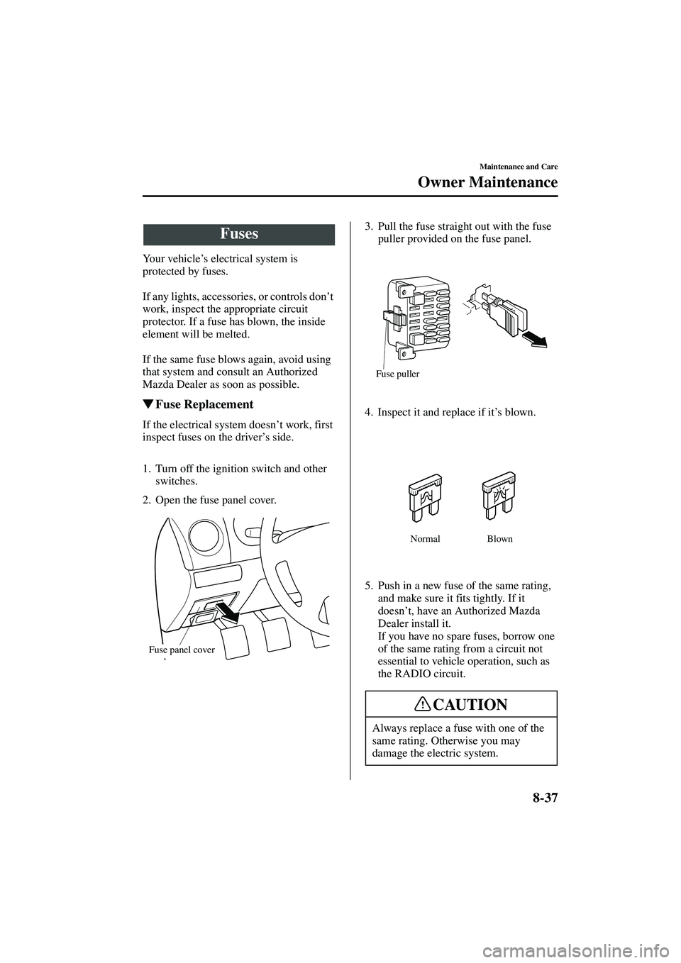 MAZDA MODEL MX-5 MIATA 2003  Owners Manual 8-37
Maintenance and Care
Owner Maintenance
Form No. 8R09-EA-02G
Yo u r  v e h i c l e’s electrical system is 
protected by fuses.
If any lights, accessories, or controls don ’t 
work, inspect the