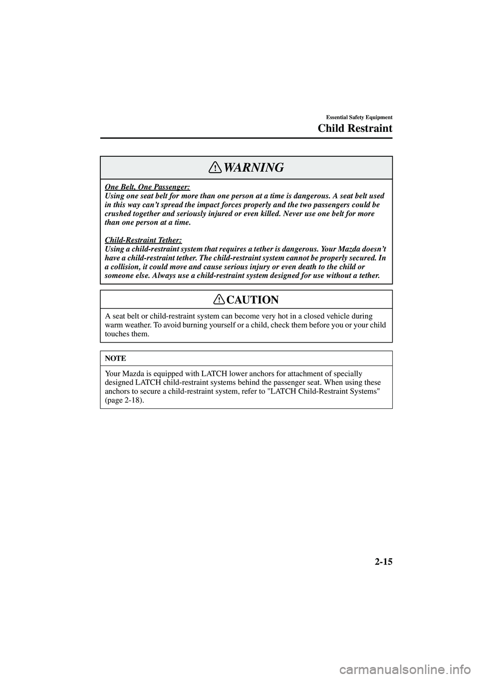 MAZDA MODEL MX-5 MIATA 2003 Owners Manual 2-15
Essential Safety Equipment
Child Restraint
Form No. 8R09-EA-02G
One Belt, One Passenger:
Using one seat belt for more than one person at a time is dangerous. A seat belt used 
in this way can’t