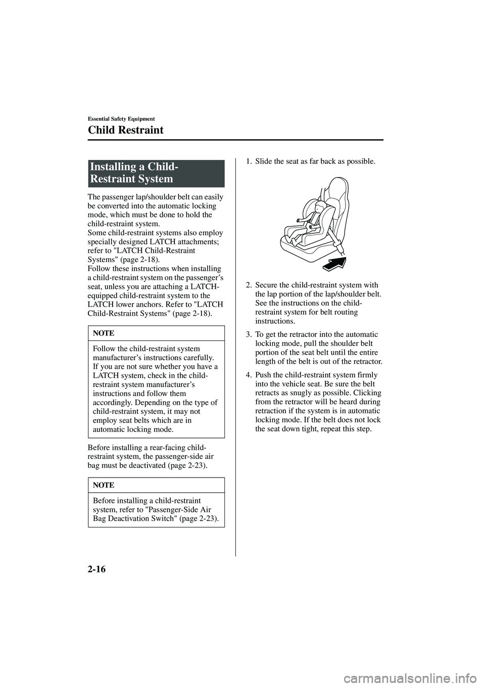 MAZDA MODEL MX-5 MIATA 2003 Owners Manual 2-16
Essential Safety Equipment
Child Restraint
Form No. 8R09-EA-02G
The passenger lap/shoulder belt can easily 
be converted into the automatic locking 
mode, which must be done to hold the 
child-re