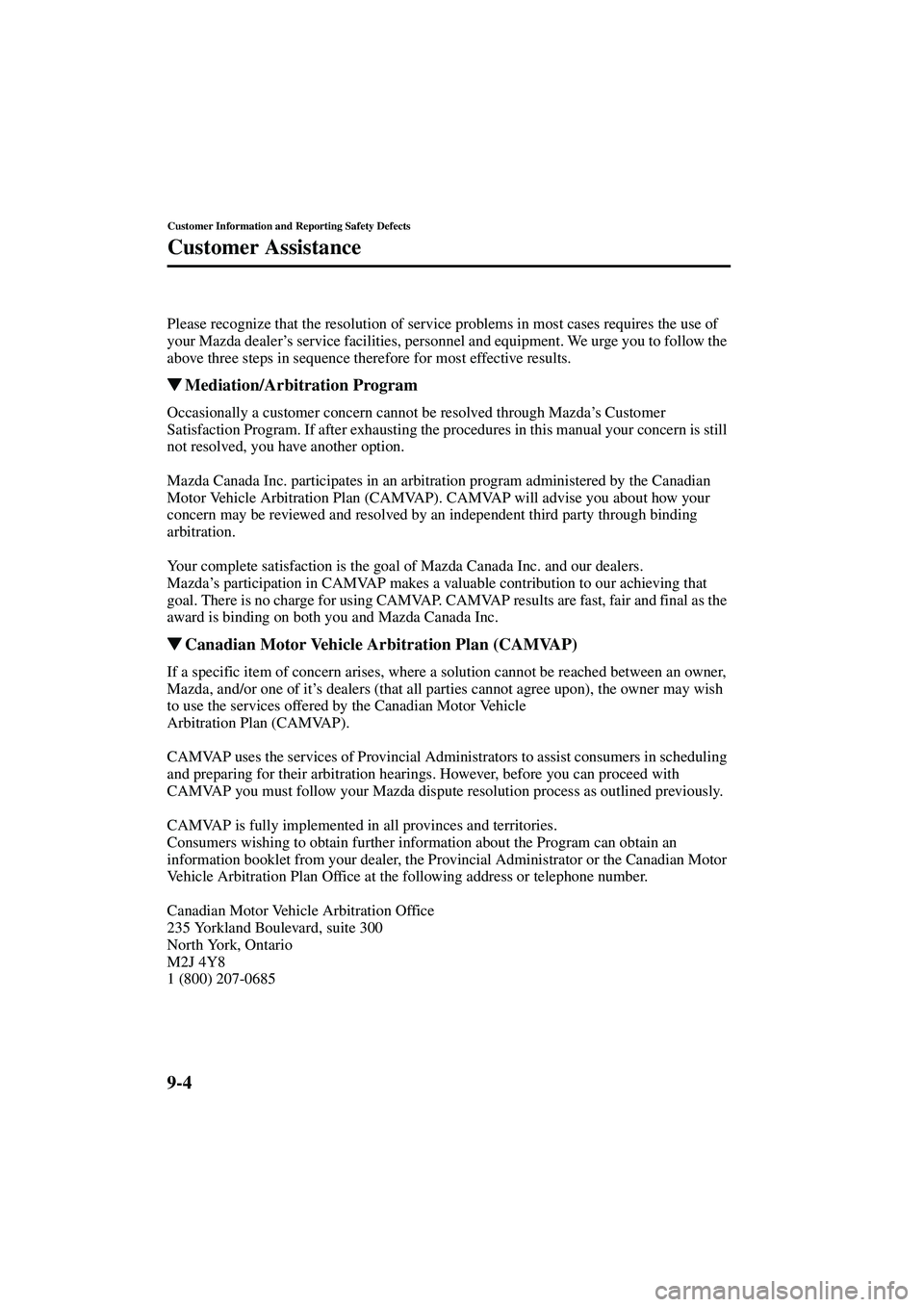 MAZDA MODEL MX-5 MIATA 2003  Owners Manual 9-4
Customer Information and Reporting Safety Defects
Customer Assistance
Form No. 8R09-EA-02G
Please recognize that the resolution of service problems in most cases requires the use of 
your Mazda de