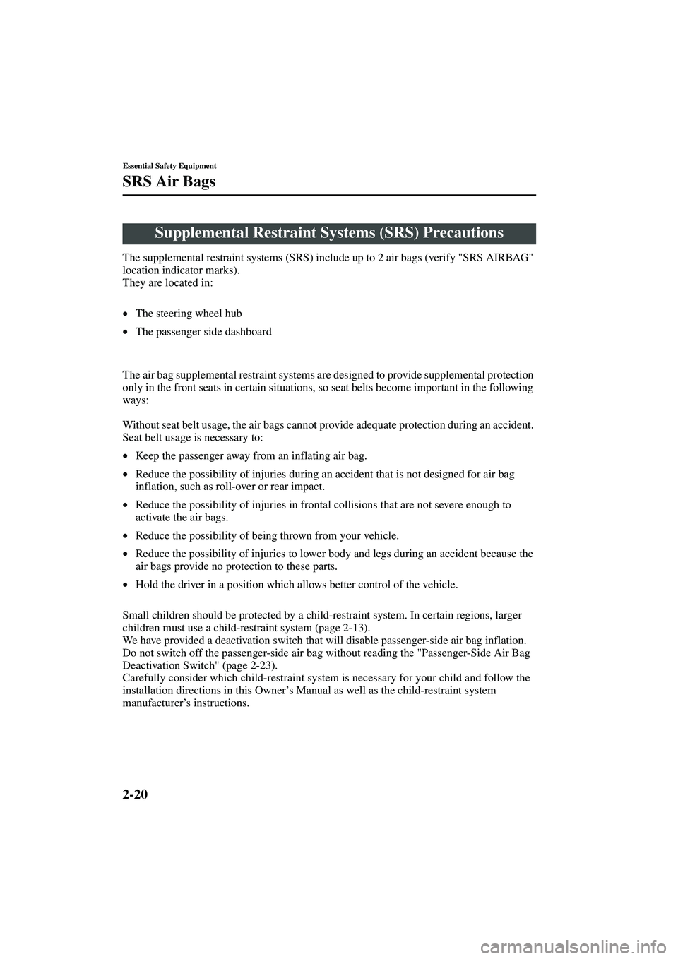 MAZDA MODEL MX-5 MIATA 2003  Owners Manual 2-20
Essential Safety Equipment
Form No. 8R09-EA-02G
SRS Air Bags
The supplemental restraint systems (SRS) include up to 2 air bags (verify "SRS AIRBAG" 
location indicator marks).
They are located in