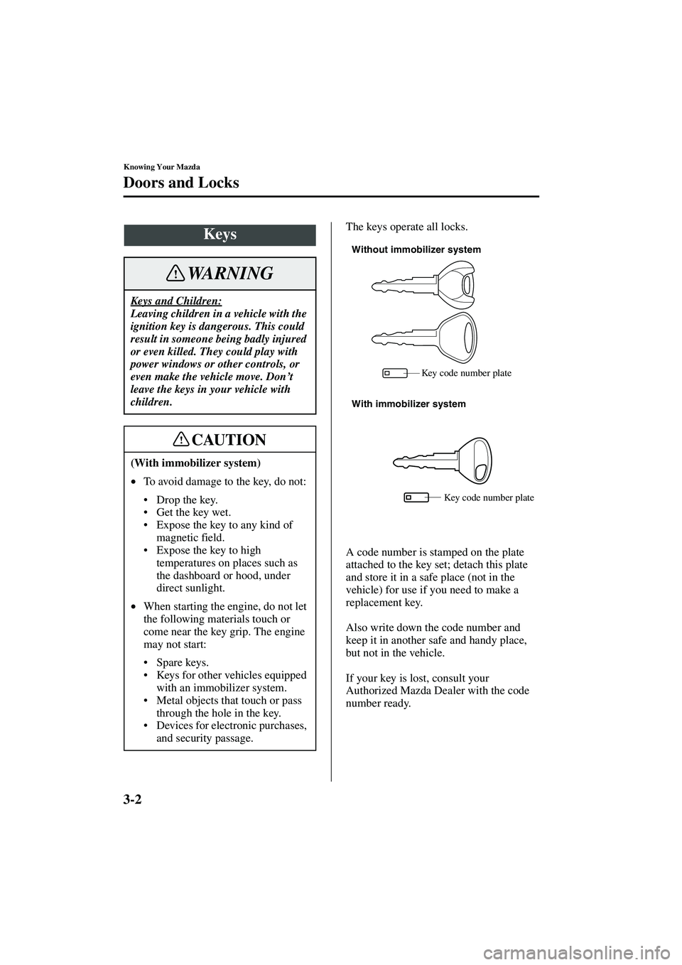 MAZDA MODEL MX-5 MIATA 2003 Owners Guide 3-2
Knowing Your Mazda
Form No. 8R09-EA-02G
Doors and Locks
The keys operate all locks.
A code number is stamped on the plate 
attached to the key set; detach this plate 
and store it in a safe place 