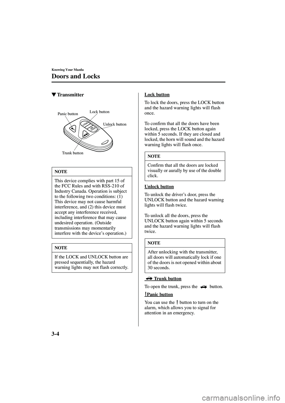 MAZDA MODEL MX-5 MIATA 2003  Owners Manual 3-4
Knowing Your Mazda
Doors and Locks
Form No. 8R09-EA-02G
TransmitterLock button
To lock the doors, press the LOCK button 
and the hazard warning lights will flash 
once.
To confirm that all the do