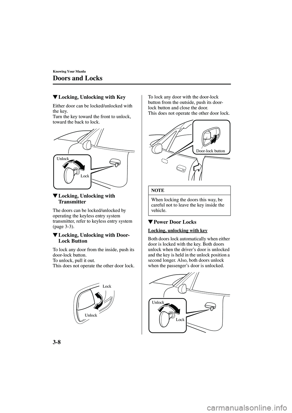 MAZDA MODEL MX-5 MIATA 2003  Owners Manual 3-8
Knowing Your Mazda
Doors and Locks
Form No. 8R09-EA-02G
Locking, Unlocking with Key
Either door can be locked/unlocked with 
the key.
Turn the key toward the front to unlock, 
toward the back to 