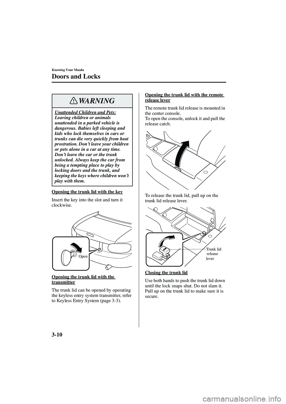 MAZDA MODEL MX-5 MIATA 2003 Service Manual 3-10
Knowing Your Mazda
Doors and Locks
Form No. 8R09-EA-02G
Opening the trunk lid with the key
Insert the key into the slot and turn it 
clockwise.
Opening the trunk lid with the 
transmitter
The tru