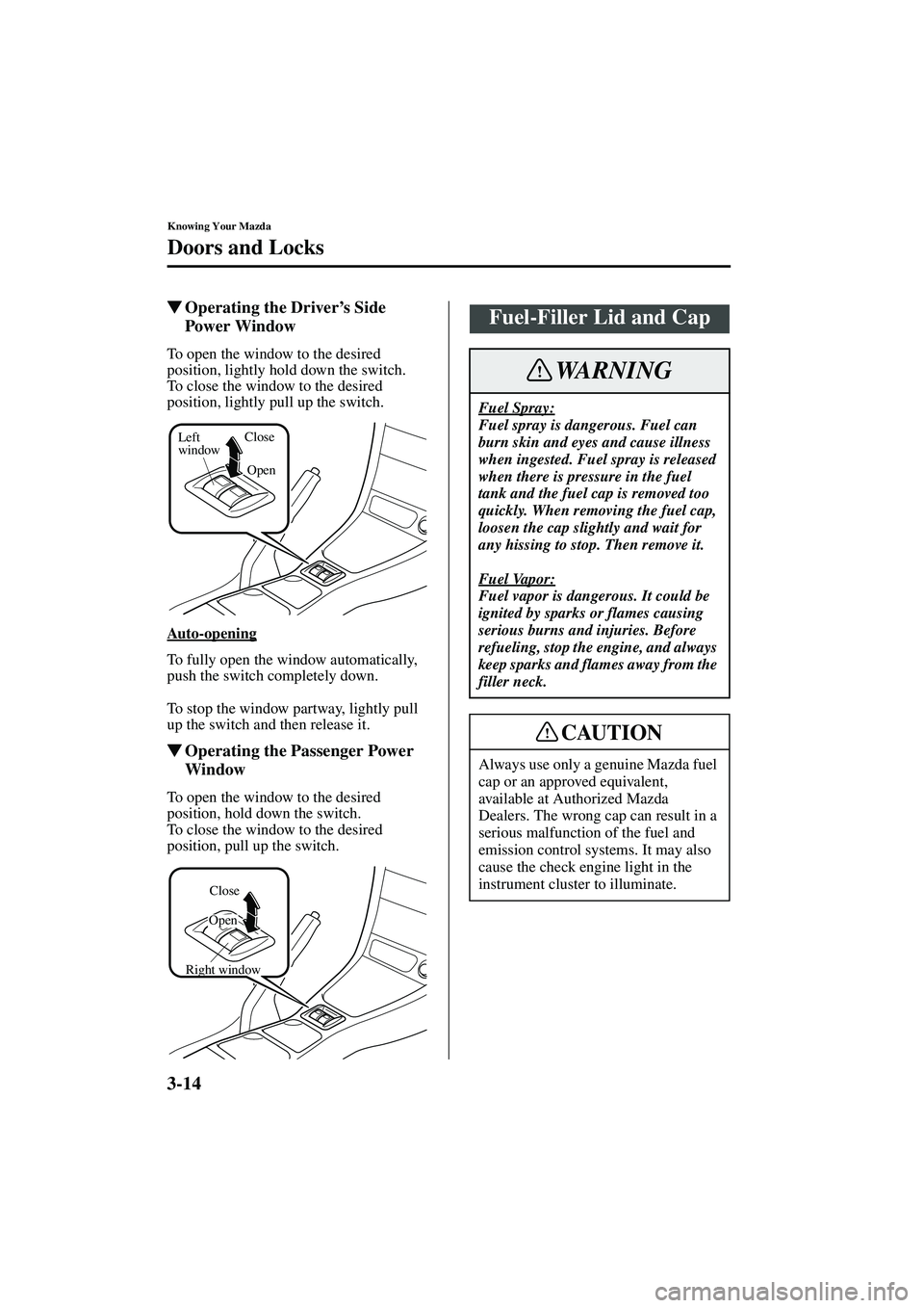MAZDA MODEL MX-5 MIATA 2003  Owners Manual 3-14
Knowing Your Mazda
Doors and Locks
Form No. 8R09-EA-02G
Operating the Driver’s Side 
Power Window
To open the window to the desired 
position, lightly hold down the switch.
To close the window