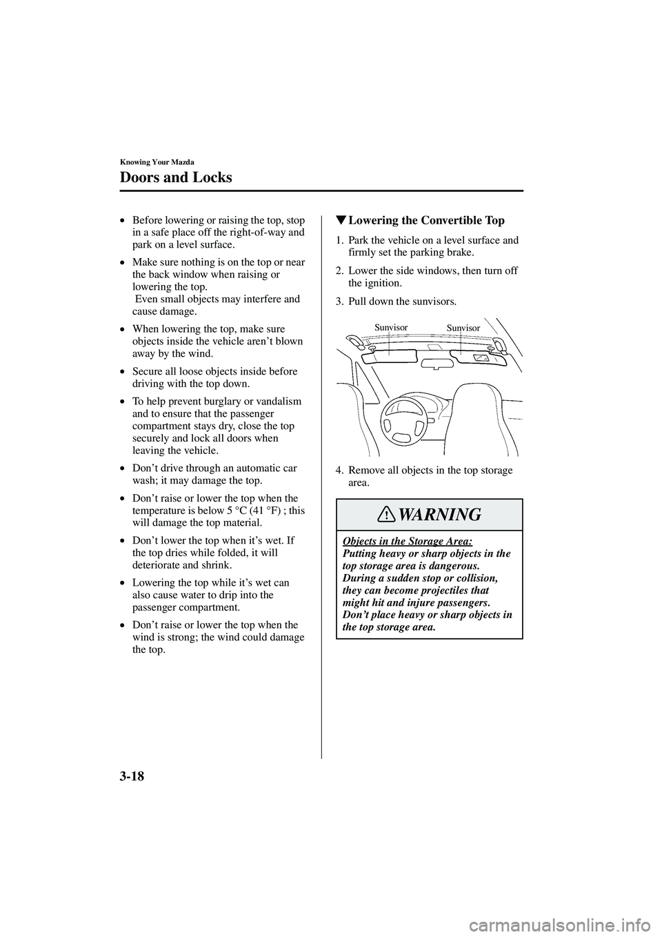 MAZDA MODEL MX-5 MIATA 2003  Owners Manual 3-18
Knowing Your Mazda
Doors and Locks
Form No. 8R09-EA-02G
•Before lowering or raising the top, stop 
in a safe place off the right-of-way and 
park on a level surface.
• Make sure nothing is on