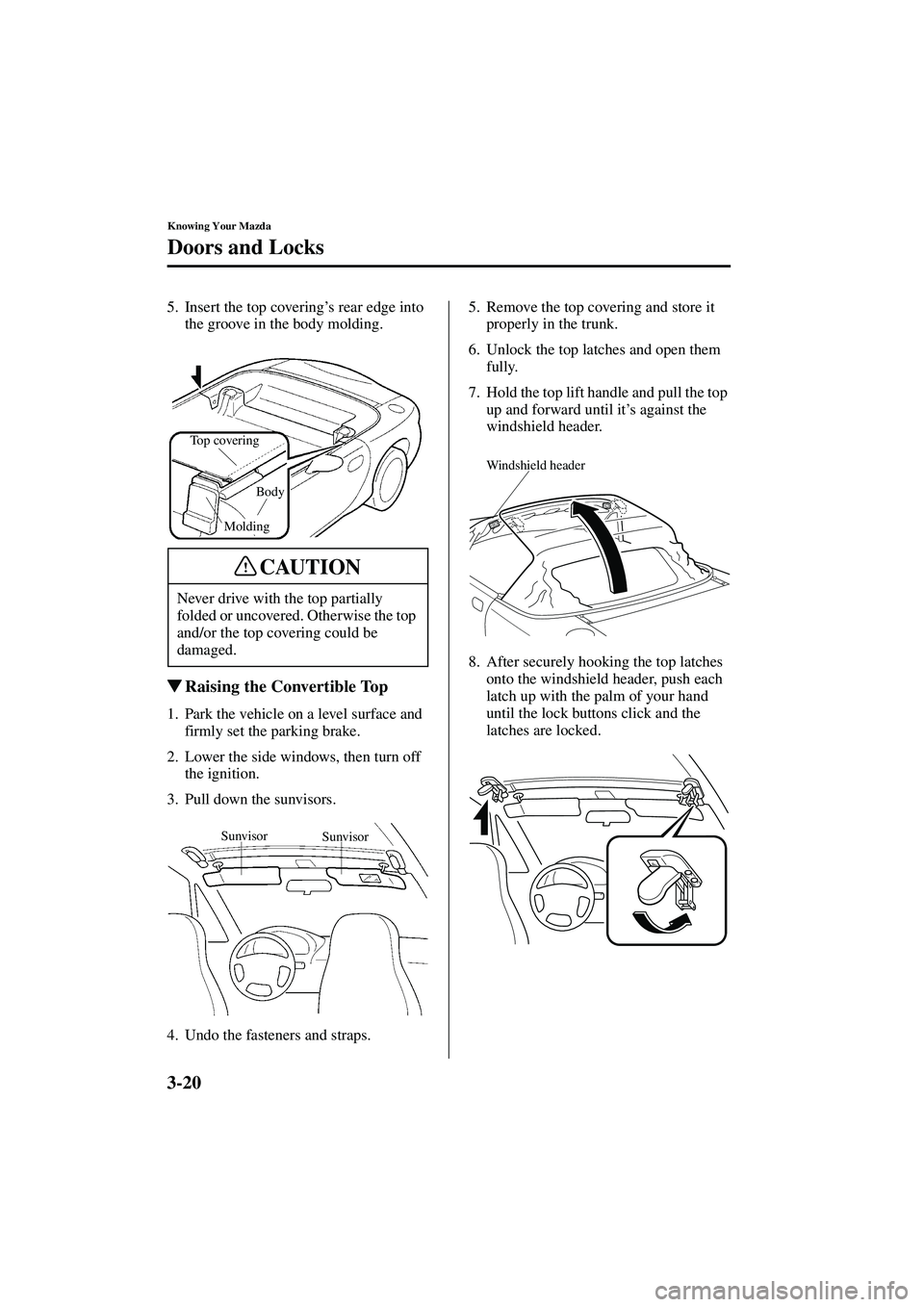 MAZDA MODEL MX-5 MIATA 2003  Owners Manual 3-20
Knowing Your Mazda
Doors and Locks
Form No. 8R09-EA-02G
5. Insert the top covering’s rear edge into 
the groove in the body molding.
 Raising the Convertible Top
1. Park the vehicle on a level