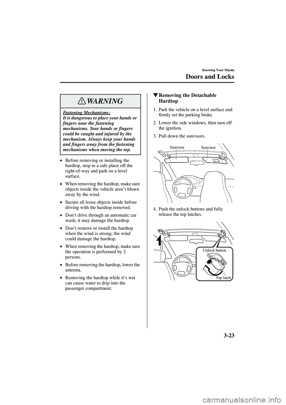 MAZDA MODEL MX-5 MIATA 2003  Owners Manual 3-23
Knowing Your Mazda
Doors and Locks
Form No. 8R09-EA-02G
•Before removing or installing the 
hardtop, stop in a safe place off the 
right-of-way and park on a level 
surface.
• When removing t