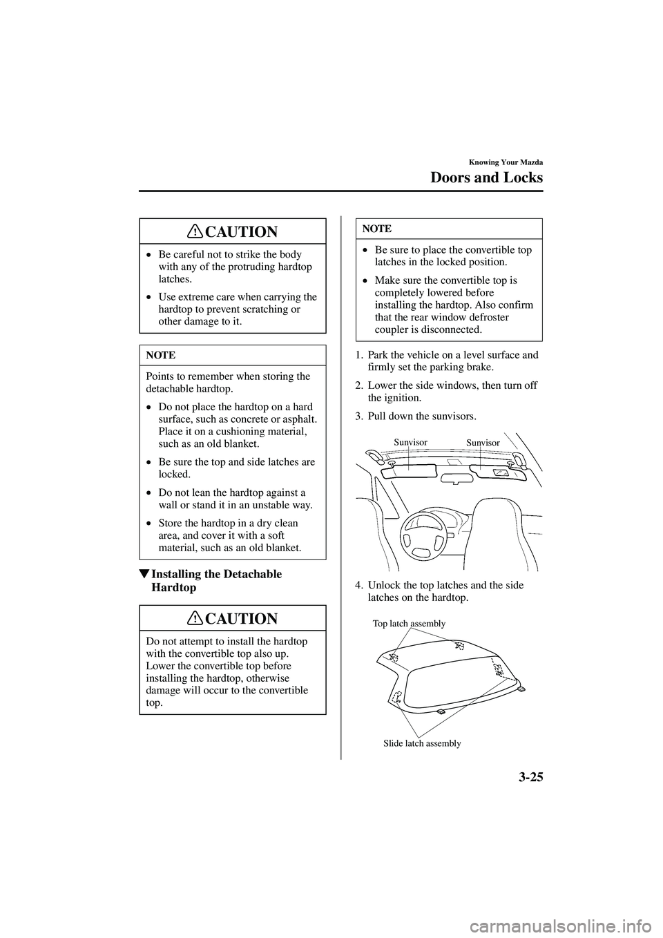 MAZDA MODEL MX-5 MIATA 2003  Owners Manual 3-25
Knowing Your Mazda
Doors and Locks
Form No. 8R09-EA-02G
Installing the Detachable 
Hardtop
1. Park the vehicle on a level surface and 
firmly set the parking brake.
2. Lower the side windows, th