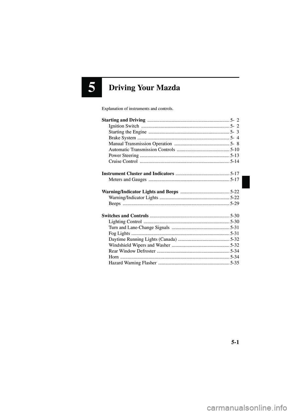 MAZDA MODEL MX-5 MIATA 2003  Owners Manual 5-1
Form No. 8R09-EA-02G
5Driving Your Mazda
Explanation of instruments and controls.
Starting and Driving ................................................................... 5- 2
Ignition Switch  ...