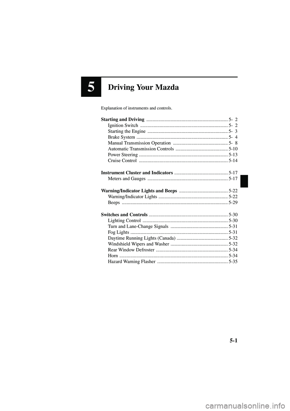 MAZDA MODEL MX-5 MIATA 2003 Manual Online 5-1
Form No. 8R09-EA-02G
5Driving Your Mazda
Explanation of instruments and controls.
Starting and Driving ................................................................... 5- 2
Ignition Switch  ...