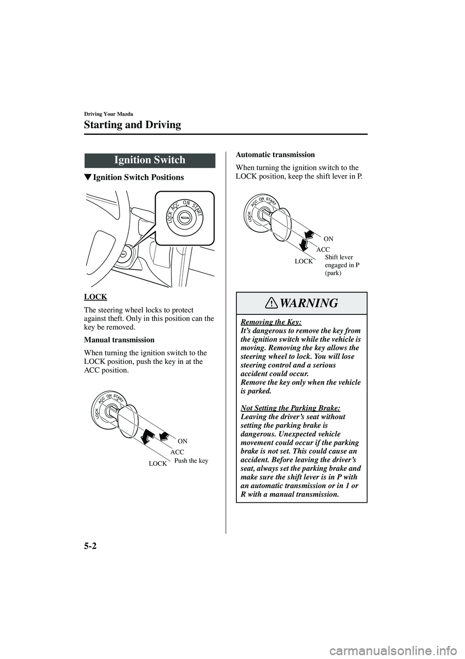 MAZDA MODEL MX-5 MIATA 2003  Owners Manual 5-2
Driving Your Mazda
Form No. 8R09-EA-02G
Starting and Driving
Ignition Switch Positions
LOCK
The steering wheel locks to protect 
against theft. Only in this position can the 
key be removed.
Manu