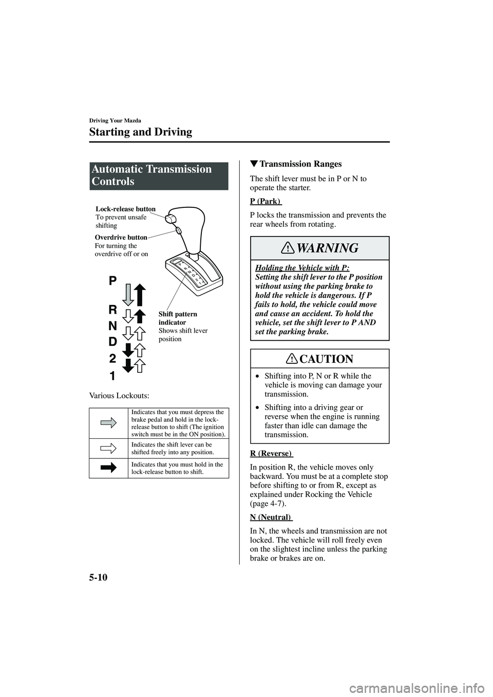 MAZDA MODEL MX-5 MIATA 2003 User Guide 5-10
Driving Your Mazda
Starting and Driving
Form No. 8R09-EA-02G
Various Lockouts:
Transmission Ranges
The shift lever must be in P or N to 
operate the starter.
P (Park) 
P locks the transmission a