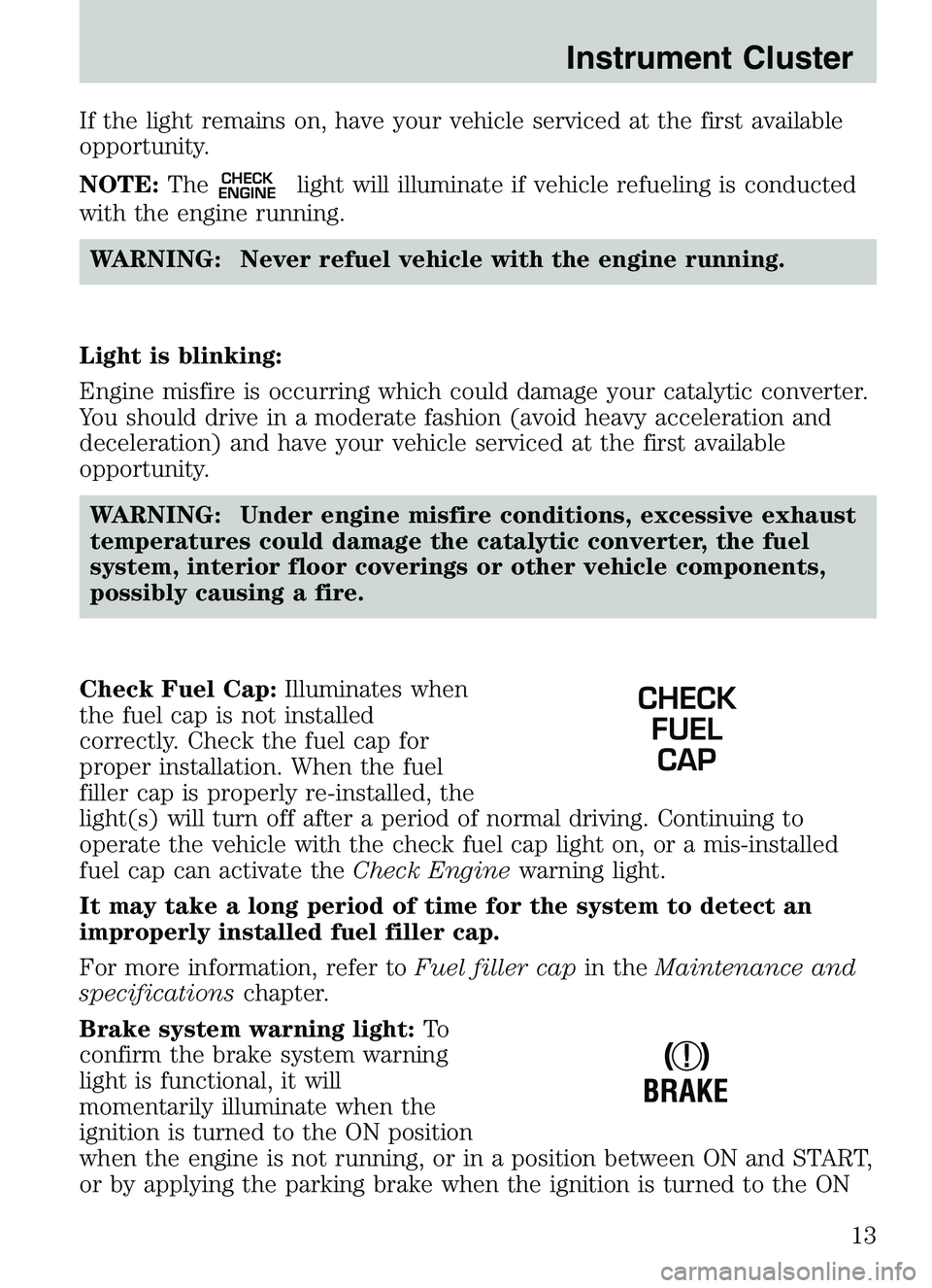 MAZDA MODEL B4000 2003  Owners Manual If the light remains on, have your vehicle serviced at the first available
opportunity.
NOTE:The
CHECK
ENGINElight will illuminate if vehicle refueling is conducted
with the engine running.
WARNING: N