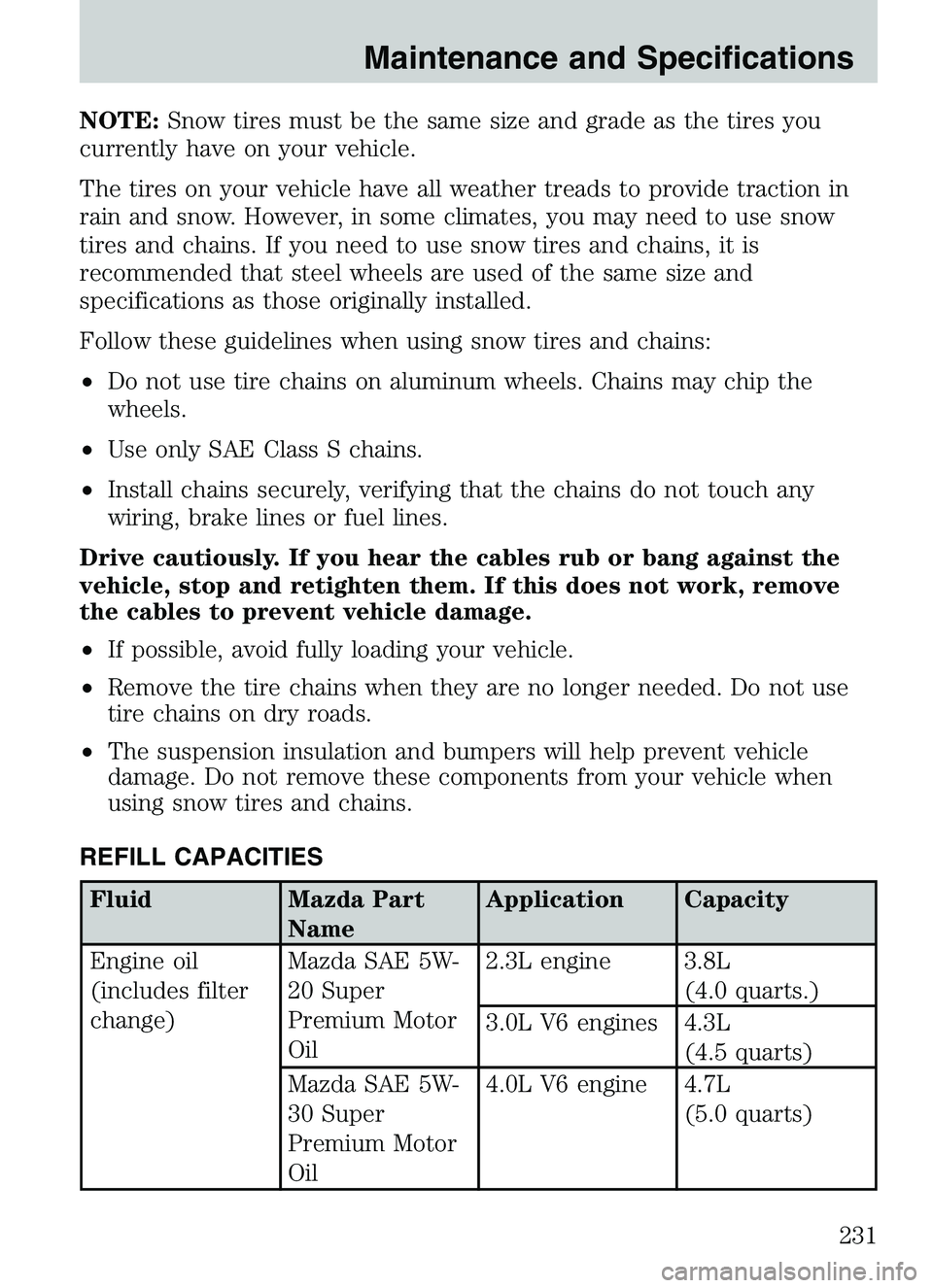 MAZDA MODEL B4000 2003  Owners Manual NOTE:Snow tires must be the same size and grade as the tires you
currently have on your vehicle.
The tires on your vehicle have all weather treads to provide traction in
rain and snow. However, in som