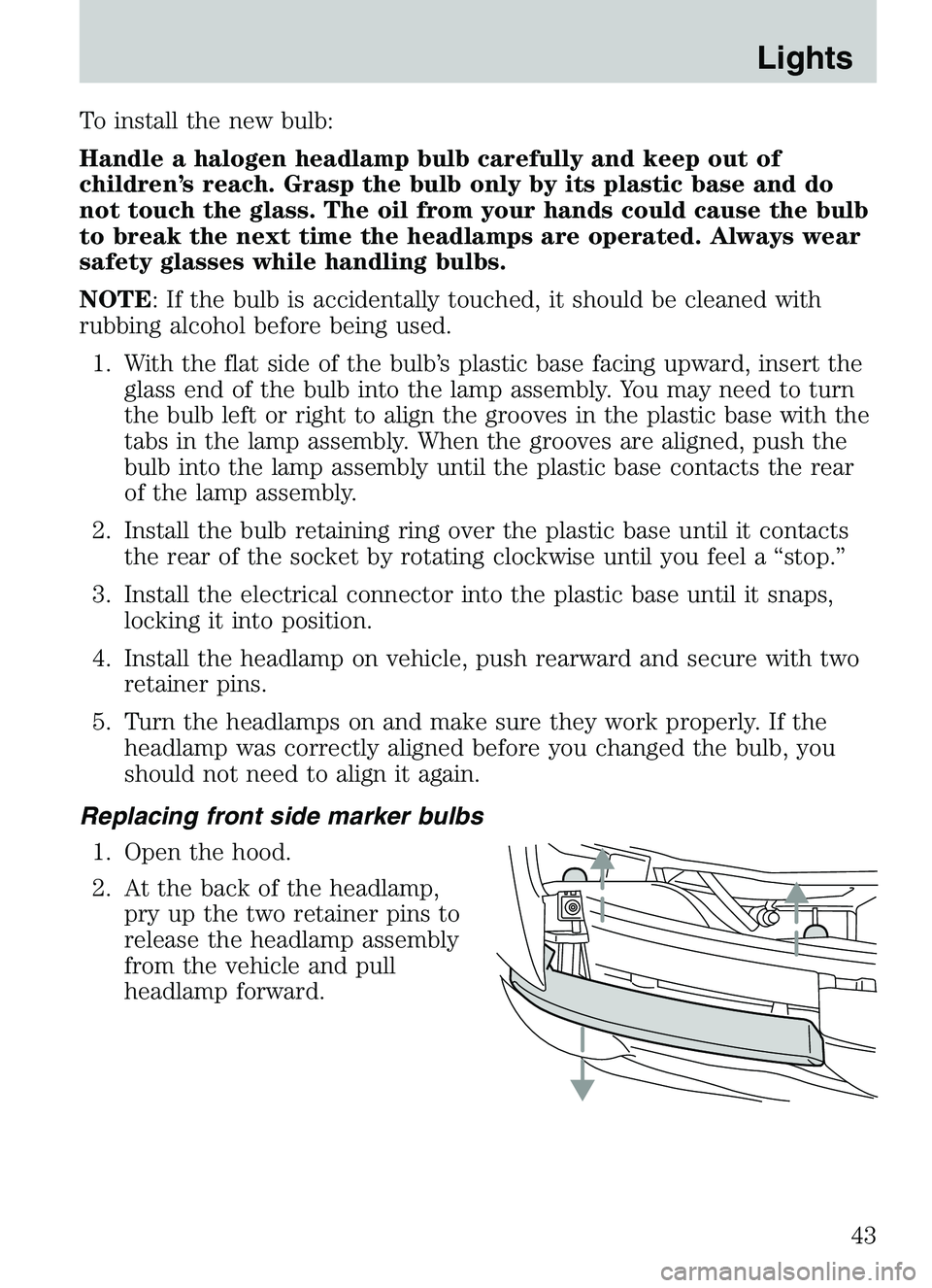MAZDA MODEL B4000 4WD 2003  Owners Manual To install the new bulb:
Handle a halogen headlamp bulb carefully and keep out of
children’s reach. Grasp the bulb only by its plastic base and do
not touch the glass. The oil from your hands could 