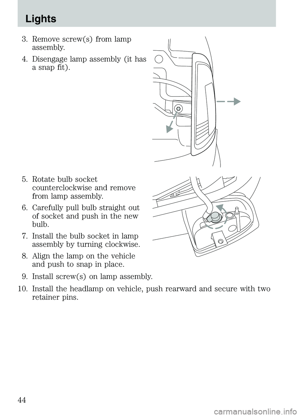MAZDA MODEL B4000 4WD 2003  Owners Manual 3. Remove screw(s) from lampassembly.
4. Disengage lamp assembly (it has a snap fit).
5. Rotate bulb socket counterclockwise and remove
from lamp assembly.
6. Carefully pull bulb straight out of socke
