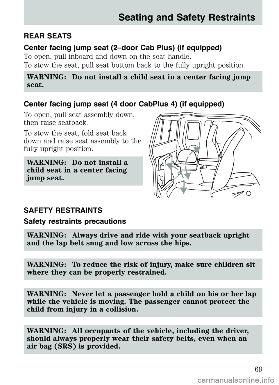 MAZDA MODEL B4000 2003 Owners Manual REAR SEATS
Center facing jump seat (2–door Cab Plus) (if equipped)
To open, pull inboard and down on the seat handle.
To stow the seat, pull seat bottom back to the fully upright position.WARNING: D MAZDA MODEL B4000 2003 Owners Manual REAR SEATS
Center facing jump seat (2–door Cab Plus) (if equipped)
To open, pull inboard and down on the seat handle.
To stow the seat, pull seat bottom back to the fully upright position.WARNING: D