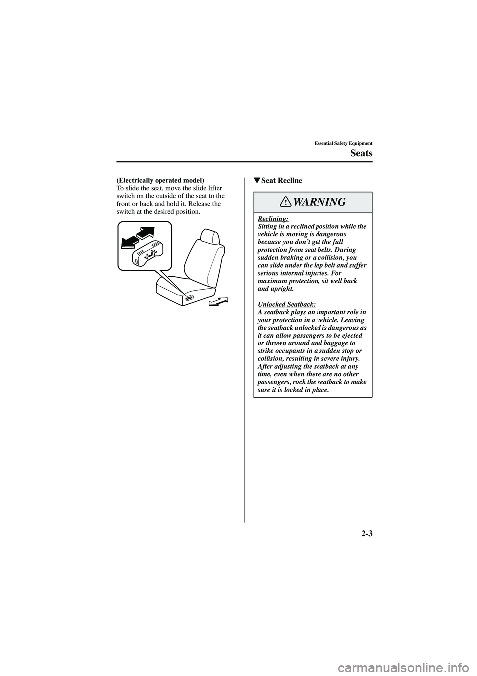 MAZDA MODEL 626 2002  Owners Manual 2-3
Essential Safety Equipment
Seats
Form No. 8Q50-EA-01G
(Electrically operated model)
To slide the seat, move the slide lifter 
switch on the outside of the seat to the 
front or back and hold it. R