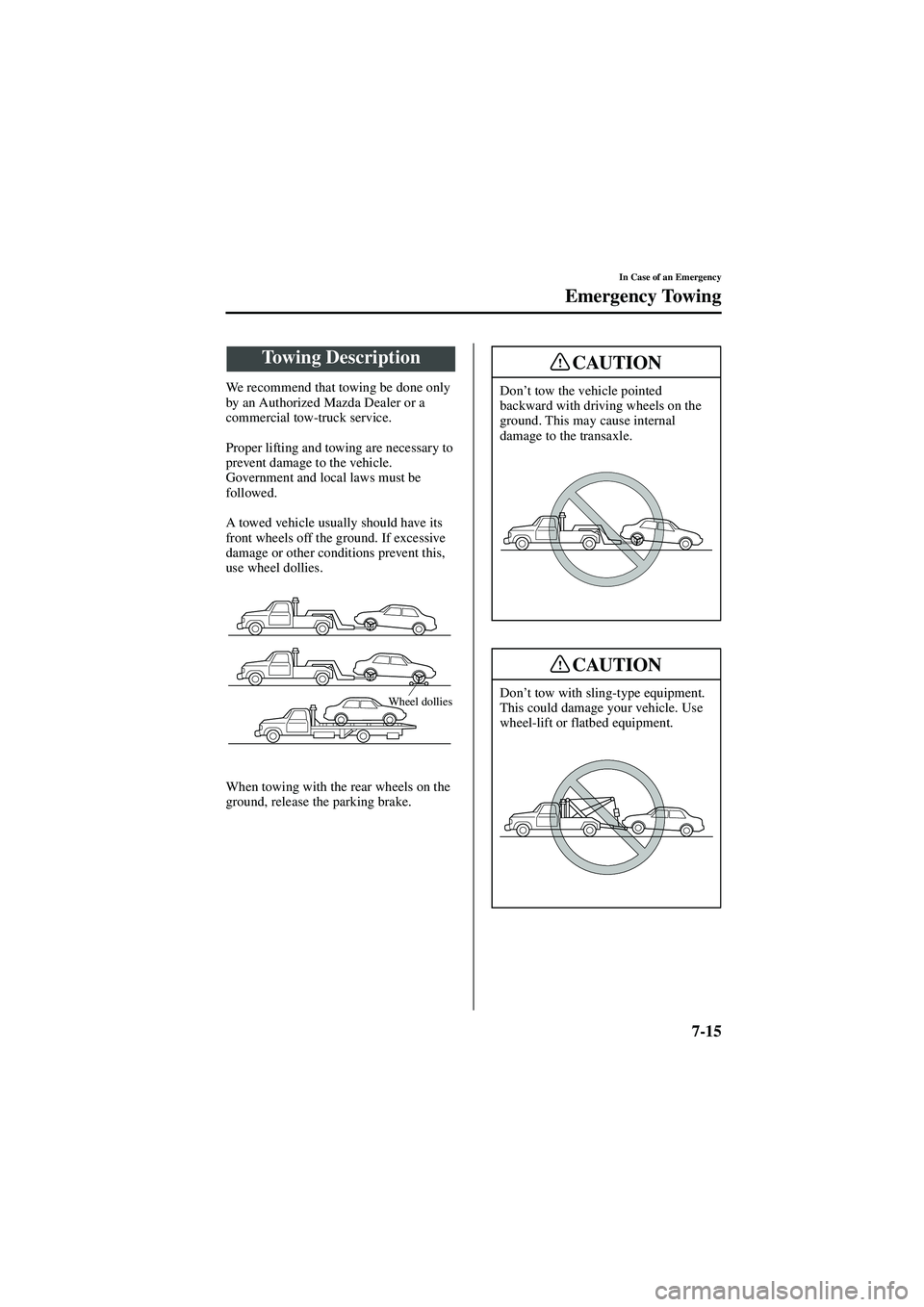 MAZDA MODEL 626 2002  Owners Manual 7-15
In Case of an Emergency
Form No. 8Q50-EA-01G
Emergency Towing
We recommend that towing be done only 
by an Authorized Mazda Dealer or a 
commercial tow-truck service.
Proper lifting and towing ar