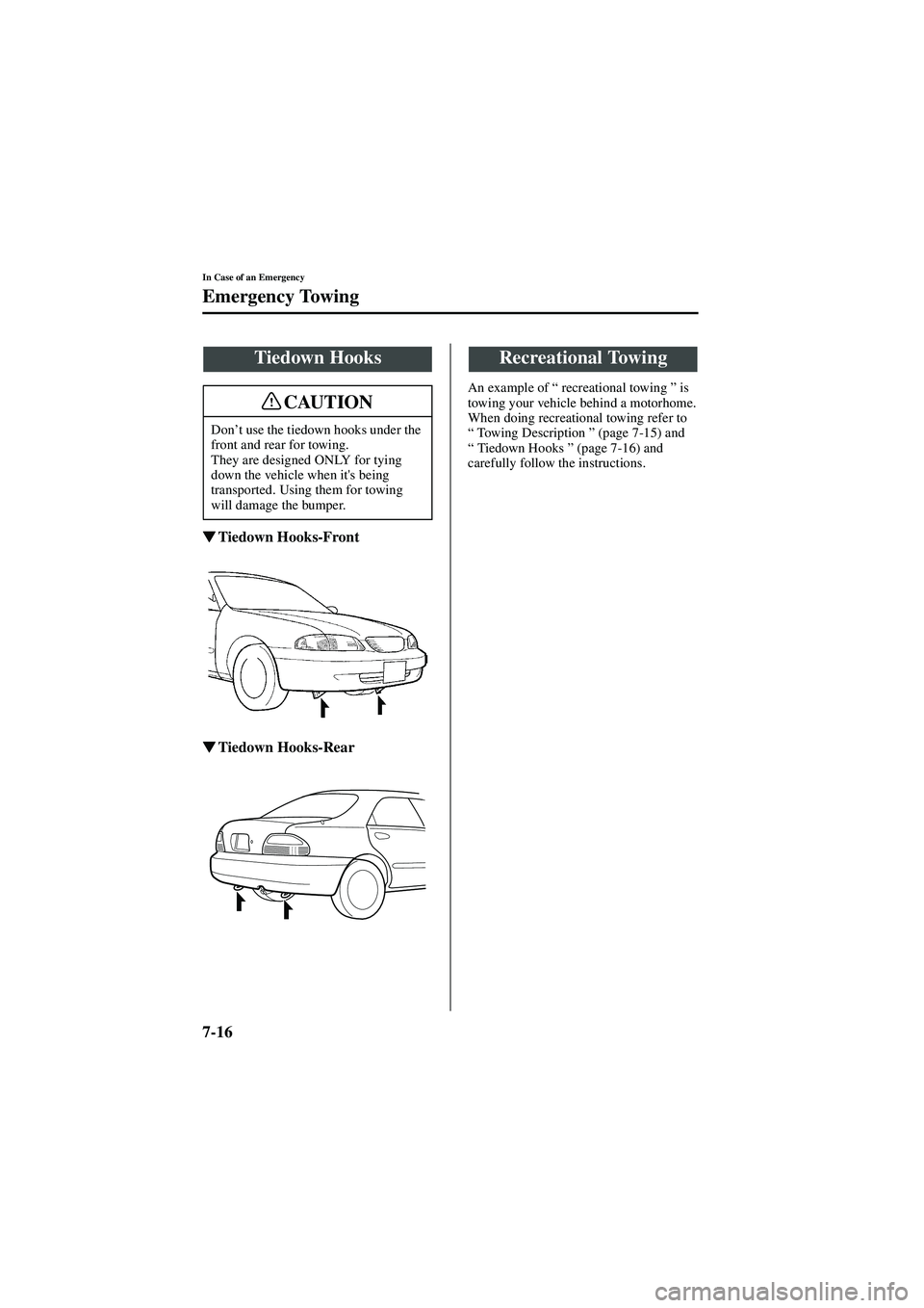 MAZDA MODEL 626 2002  Owners Manual 7-16
In Case of an Emergency
Emergency Towing
Form No. 8Q50-EA-01G

  Tiedown Hooks-Front


 Tiedown Hooks-Rear
An example of  “ recreational towing  ” is 
towing your vehicle behind a mot