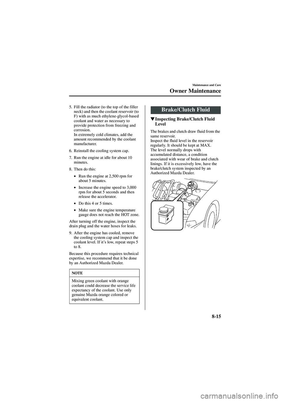 MAZDA MODEL 626 2002  Owners Manual 8-15
Maintenance and Care
Owner Maintenance
Form No. 8Q50-EA-01G
5. Fill the radiator (to the top of the filler neck) and then the coolant reservoir (to 
F) with as much ethylene-glycol-based 
coolant
